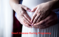 Understanding Heart Disease During Pregnancy: Risks, Management, and Care